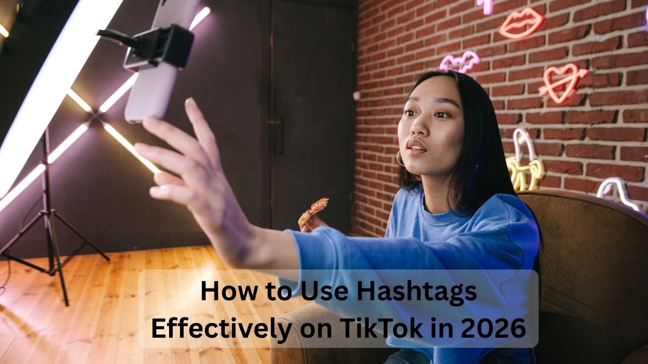 How to Use Hashtags Effectively on TikTok in 2026